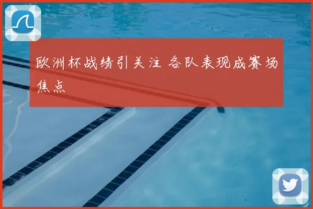 欧洲杯战绩引关注 各队表现成赛场焦点