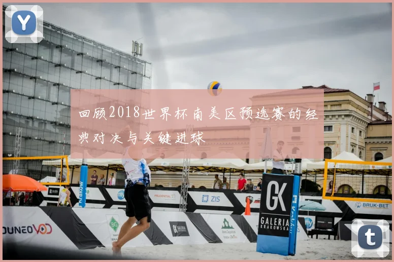 回顾2018世界杯南美区预选赛的经典对决与关键进球
