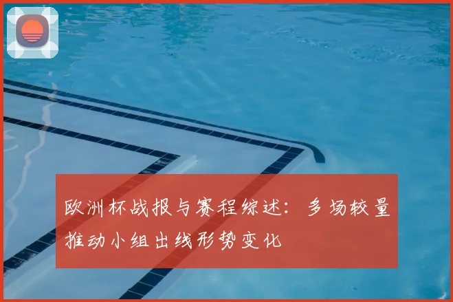 欧洲杯战报与赛程综述：多场较量推动小组出线形势变化