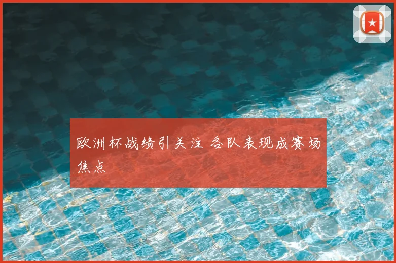 欧洲杯战绩引关注 各队表现成赛场焦点