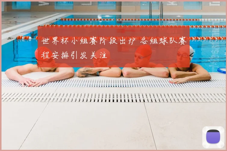 世界杯小组赛阶段出炉 各组球队赛程安排引发关注