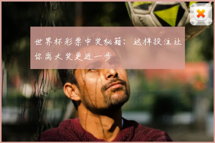 世界杯彩票中奖秘籍：这样投注让你离大奖更近一步