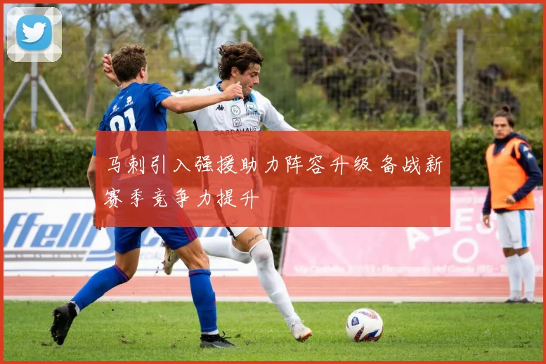 马刺引入强援助力阵容升级 备战新赛季竞争力提升