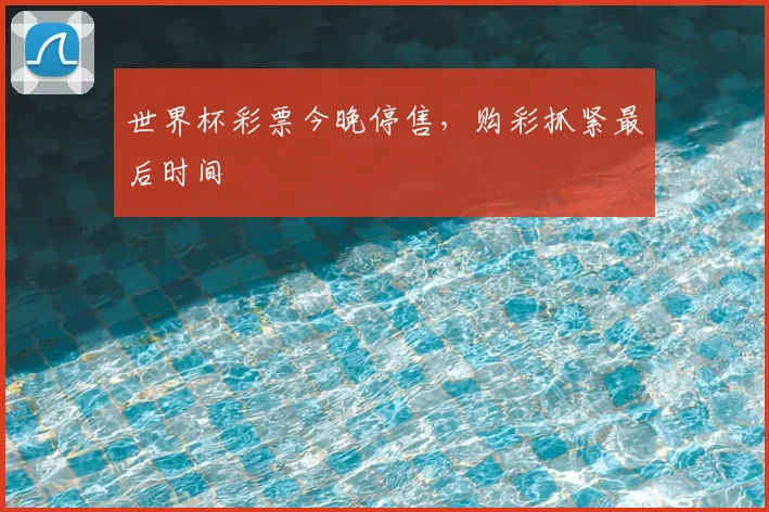 世界杯彩票今晚停售，购彩抓紧最后时间