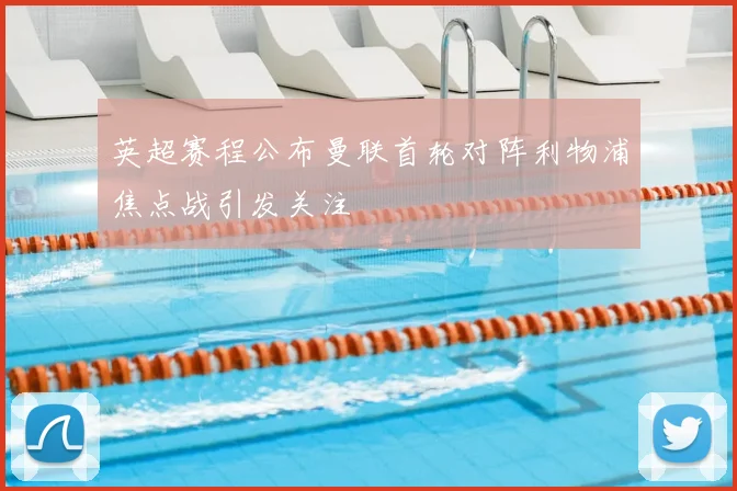 英超赛程公布曼联首轮对阵利物浦焦点战引发关注