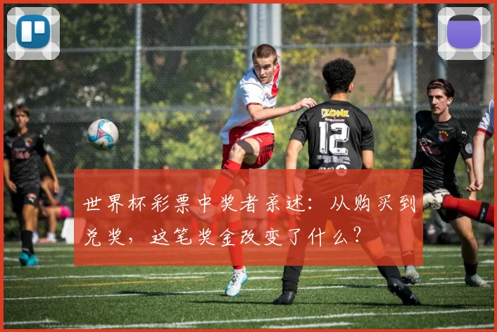 世界杯彩票中奖者亲述：从购买到兑奖，这笔奖金改变了什么？