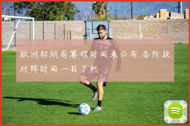 欧洲杯所有赛程时间表公布 各阶段对阵时间一目了然