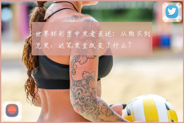 世界杯彩票中奖者亲述：从购买到兑奖，这笔奖金改变了什么？