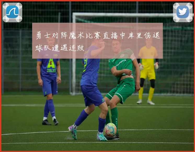 勇士对阵魔术比赛直播中库里伤退球队遭遇连败