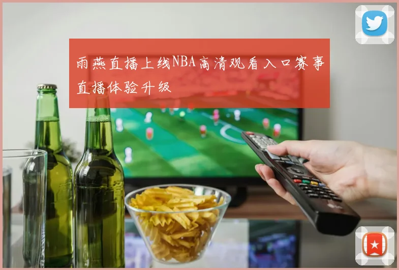 雨燕直播上线NBA高清观看入口赛事直播体验升级