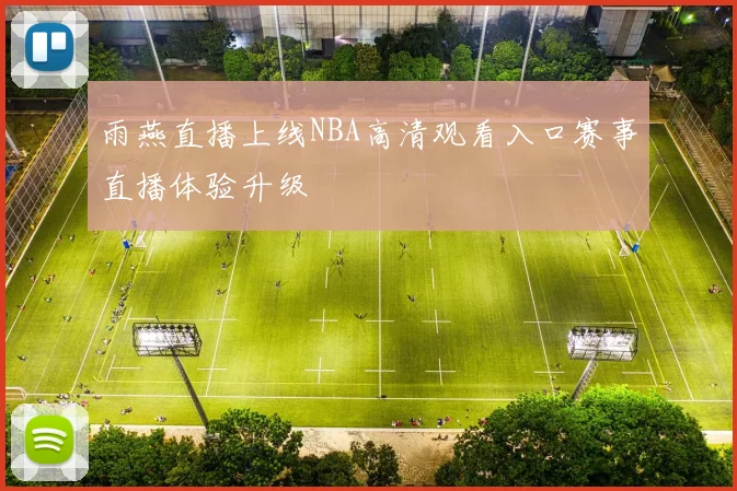 雨燕直播上线NBA高清观看入口赛事直播体验升级