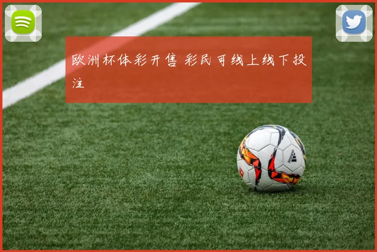 欧洲杯体彩开售 彩民可线上线下投注