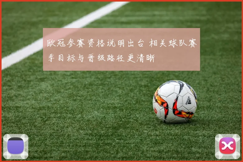 欧冠参赛资格说明出台 相关球队赛季目标与晋级路径更清晰