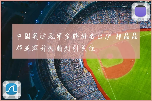 中国奥运冠军金牌排名出炉 郭晶晶邓亚萍并列前列引关注