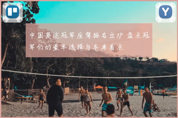 中国奥运冠军座驾排名出炉 盘点冠军们的豪车选择与车库看点