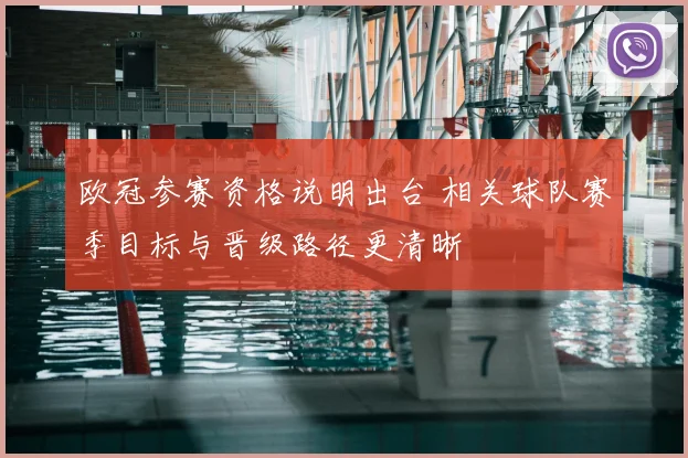 欧冠参赛资格说明出台 相关球队赛季目标与晋级路径更清晰