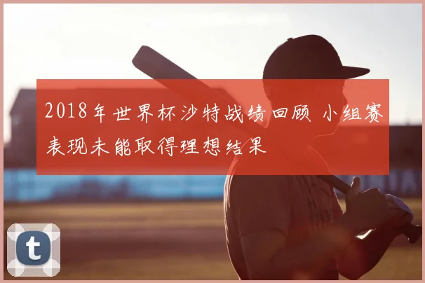 2018年世界杯沙特战绩回顾 小组赛表现未能取得理想结果