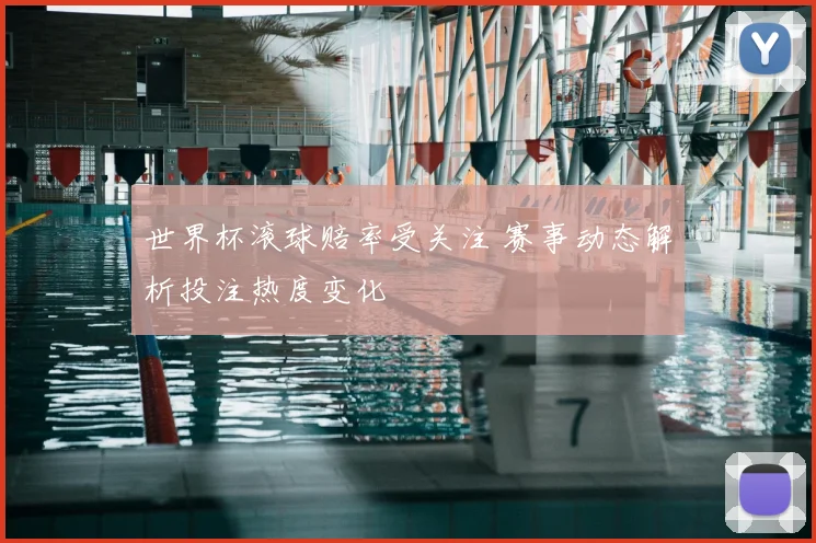 世界杯滚球赔率受关注 赛事动态解析投注热度变化