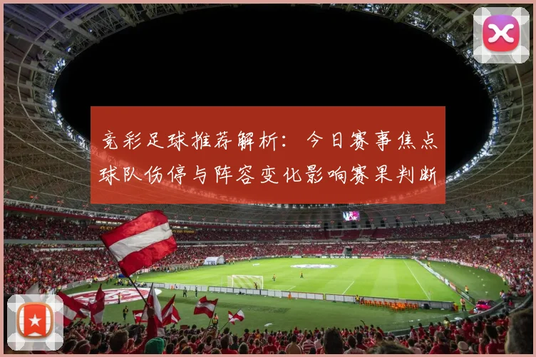 竞彩足球推荐解析：今日赛事焦点球队伤停与阵容变化影响赛果判断