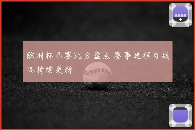 欧洲杯已赛比分盘点 赛事进程与战况持续更新