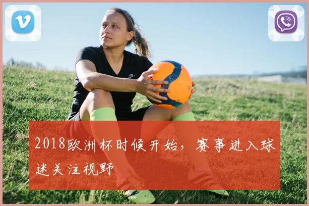 2018欧洲杯时候开始，赛事进入球迷关注视野