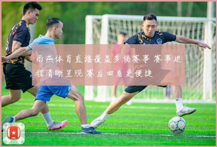 雨燕体育直播覆盖多场赛事 赛事进程清晰呈现 赛后回看更便捷