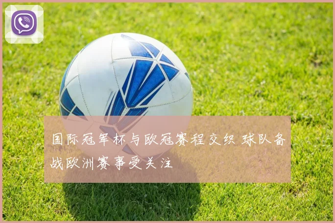 国际冠军杯与欧冠赛程交织 球队备战欧洲赛事受关注