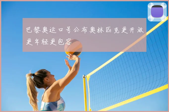 巴黎奥运口号公布奥林匹克更开放更年轻更包容