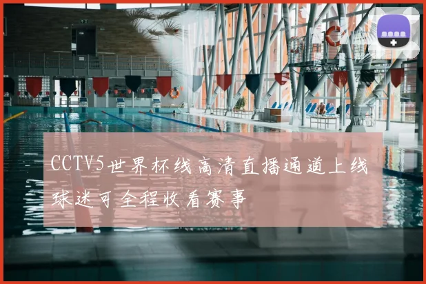 CCTV5世界杯线高清直播通道上线 球迷可全程收看赛事