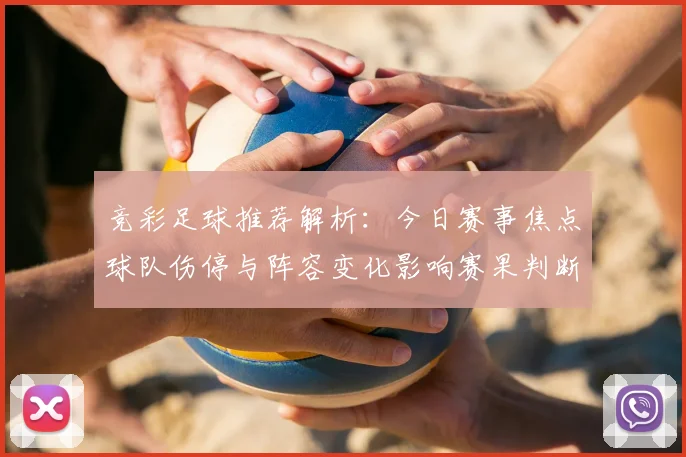 竞彩足球推荐解析：今日赛事焦点球队伤停与阵容变化影响赛果判断