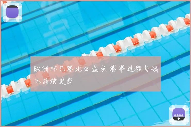 欧洲杯已赛比分盘点 赛事进程与战况持续更新