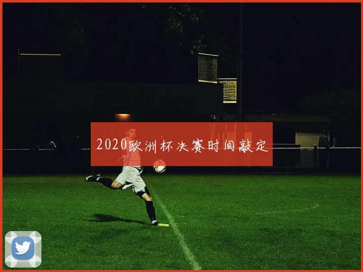 2020欧洲杯决赛时间敲定