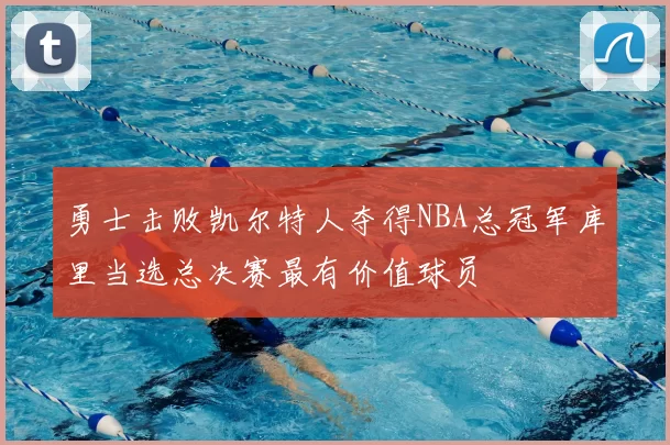 勇士击败凯尔特人夺得NBA总冠军库里当选总决赛最有价值球员