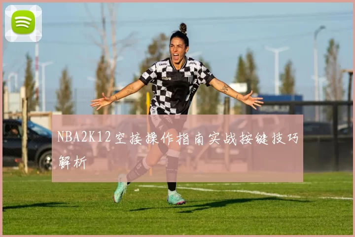 NBA2K12空接操作指南实战按键技巧解析