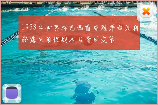 1958年世界杯巴西首夺冠并由贝利崭露头角促战术与青训变革