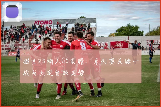 掘金vs湖人G5前瞻：系列赛关键一战或决定晋级走势