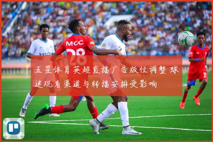 五星体育英超直播广告版位调整 球迷观看渠道与转播安排受影响