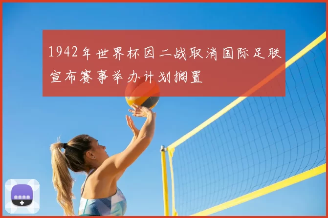 1942年世界杯因二战取消国际足联宣布赛事举办计划搁置