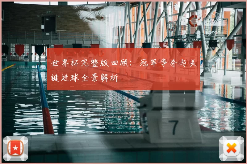 世界杯完整版回顾：冠军争夺与关键进球全景解析