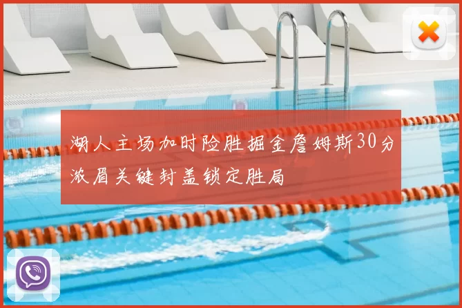 湖人主场加时险胜掘金詹姆斯30分浓眉关键封盖锁定胜局