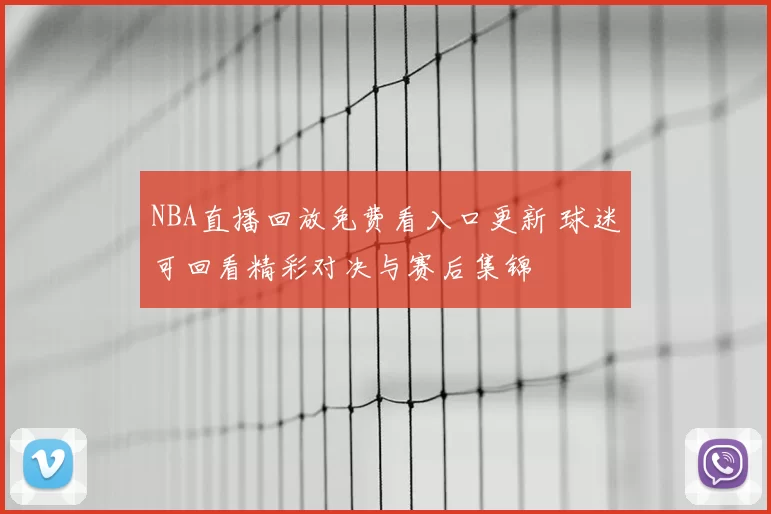 NBA直播回放免费看入口更新 球迷可回看精彩对决与赛后集锦