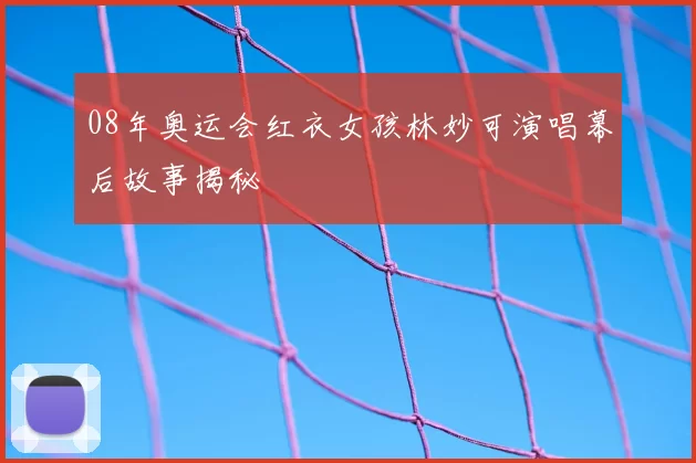 08年奥运会红衣女孩林妙可演唱幕后故事揭秘