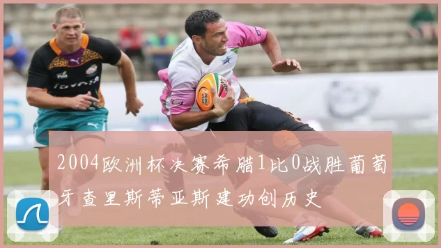 2004欧洲杯决赛希腊1比0战胜葡萄牙查里斯蒂亚斯建功创历史