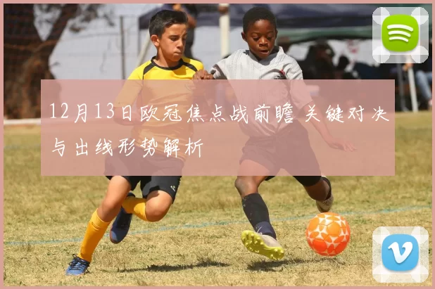 12月13日欧冠焦点战前瞻 关键对决与出线形势解析