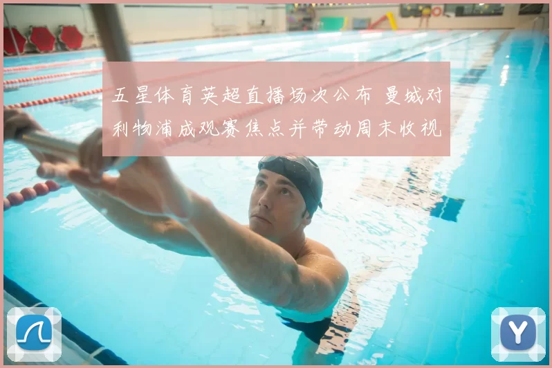 五星体育英超直播场次公布 曼城对利物浦成观赛焦点并带动周末收视