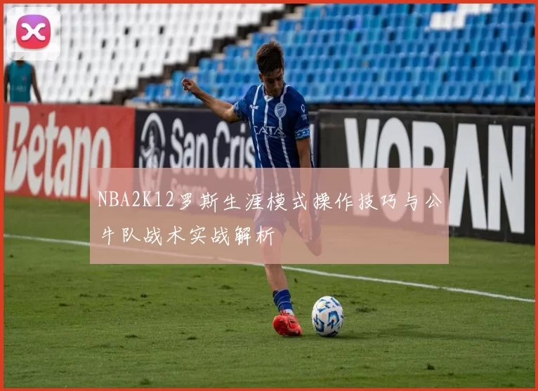 NBA2K12罗斯生涯模式操作技巧与公牛队战术实战解析