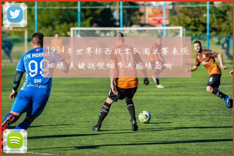 1934年世界杯西班牙队淘汰赛表现回顾 关键战役细节及成绩影响