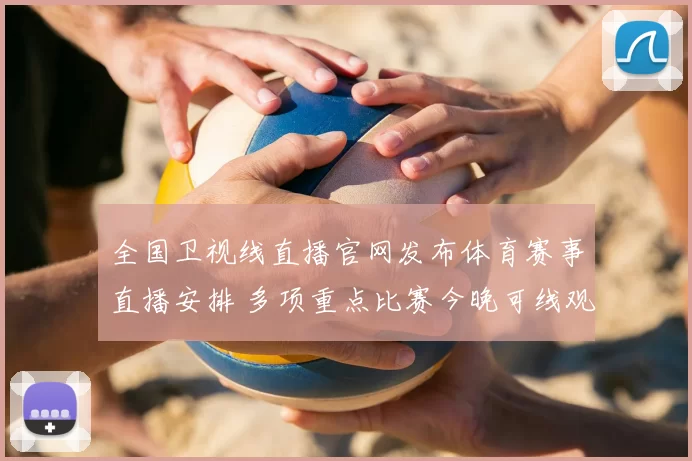 全国卫视线直播官网发布体育赛事直播安排 多项重点比赛今晚可线观看