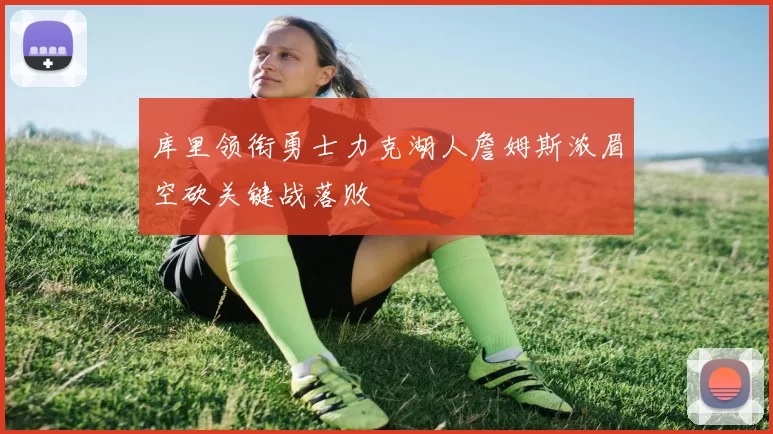 库里领衔勇士力克湖人詹姆斯浓眉空砍关键战落败