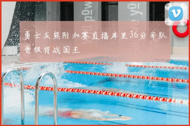 勇士灰熊附加赛直播库里36分率队晋级将战国王